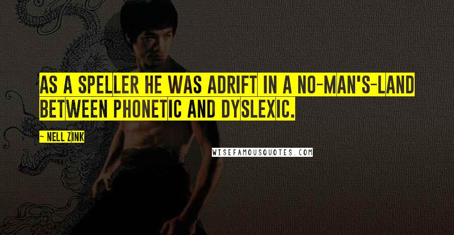 Nell Zink Quotes: As a speller he was adrift in a no-man's-land between phonetic and dyslexic.