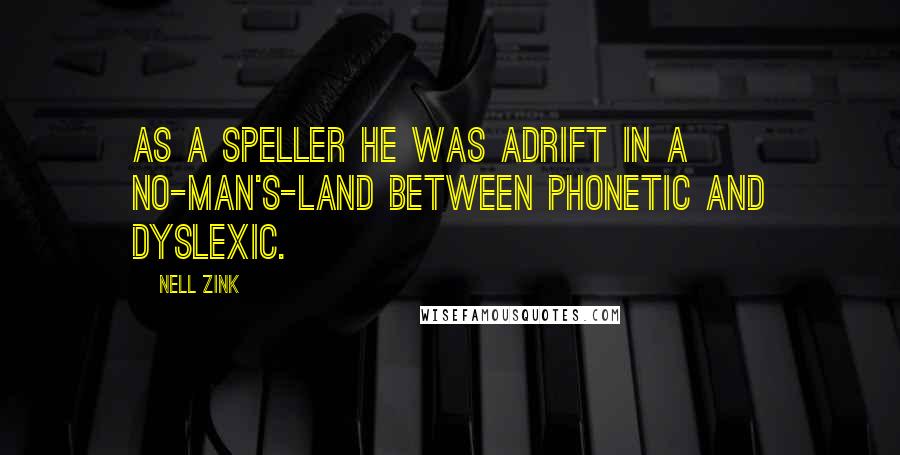 Nell Zink Quotes: As a speller he was adrift in a no-man's-land between phonetic and dyslexic.
