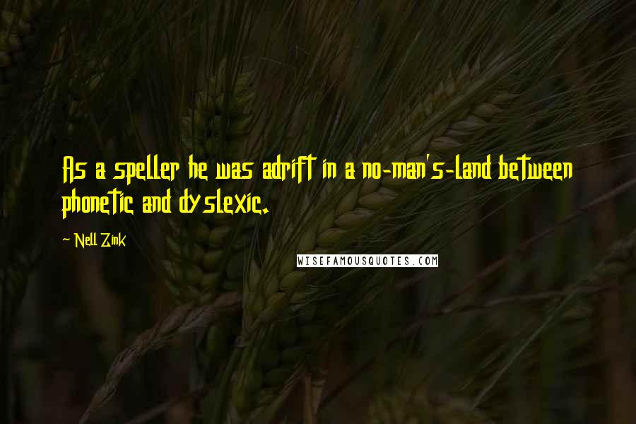 Nell Zink Quotes: As a speller he was adrift in a no-man's-land between phonetic and dyslexic.