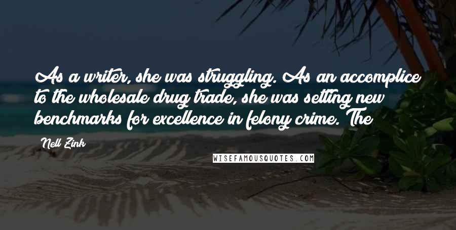 Nell Zink Quotes: As a writer, she was struggling. As an accomplice to the wholesale drug trade, she was setting new benchmarks for excellence in felony crime. The