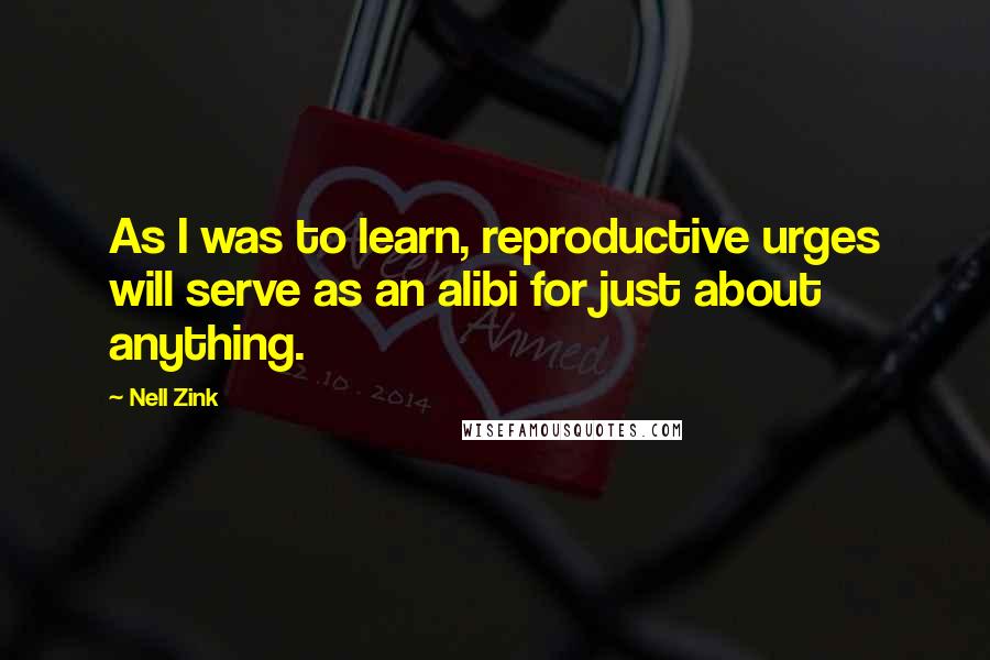 Nell Zink Quotes: As I was to learn, reproductive urges will serve as an alibi for just about anything.