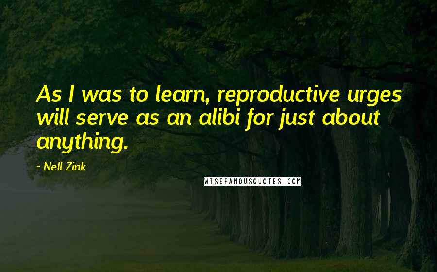 Nell Zink Quotes: As I was to learn, reproductive urges will serve as an alibi for just about anything.