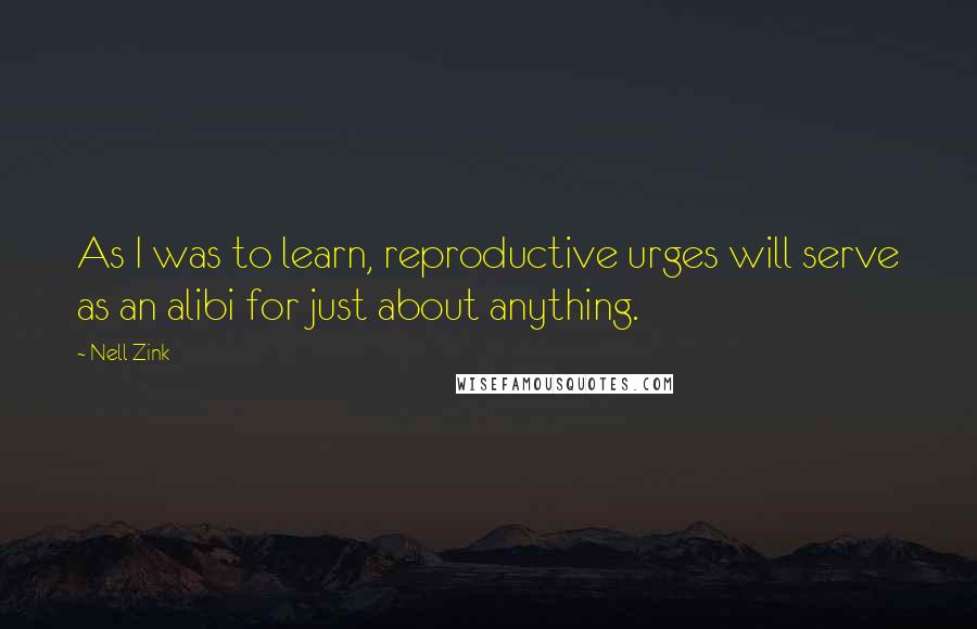 Nell Zink Quotes: As I was to learn, reproductive urges will serve as an alibi for just about anything.