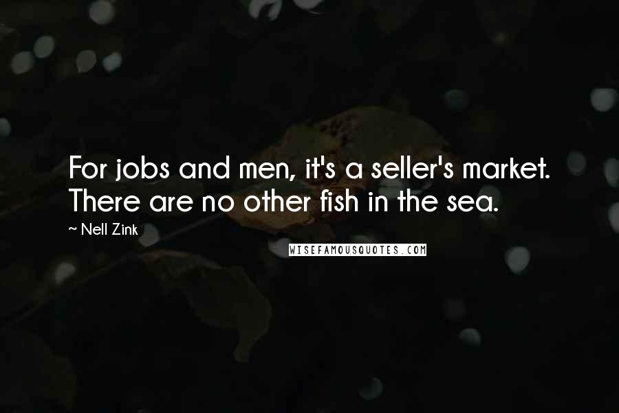 Nell Zink Quotes: For jobs and men, it's a seller's market. There are no other fish in the sea.