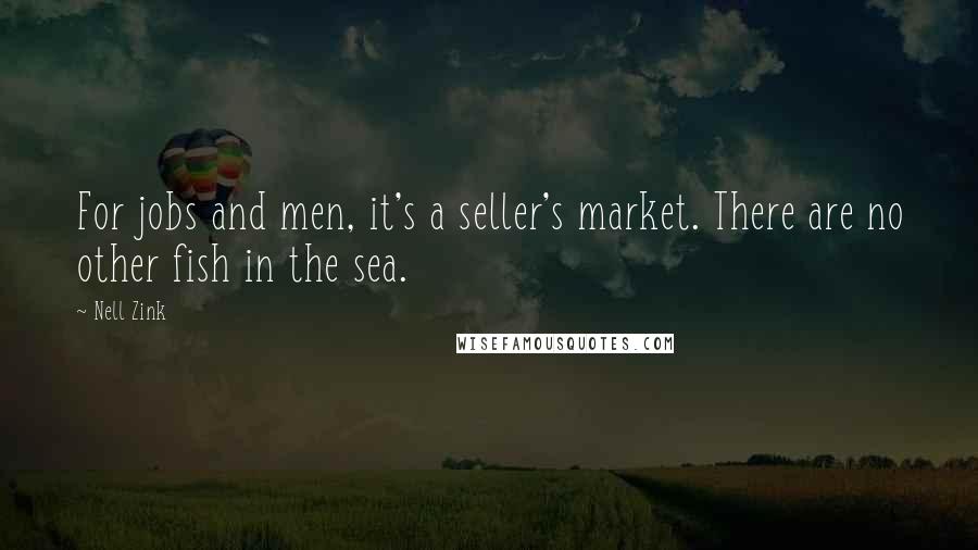 Nell Zink Quotes: For jobs and men, it's a seller's market. There are no other fish in the sea.