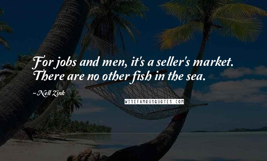 Nell Zink Quotes: For jobs and men, it's a seller's market. There are no other fish in the sea.