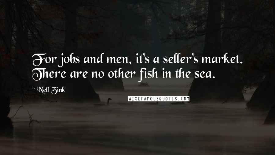 Nell Zink Quotes: For jobs and men, it's a seller's market. There are no other fish in the sea.