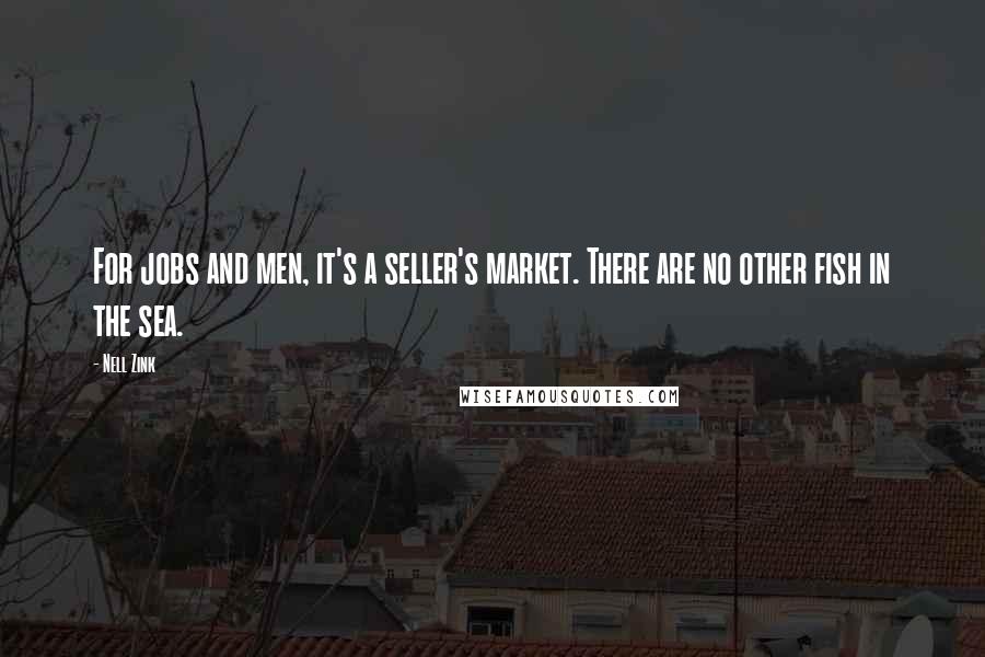 Nell Zink Quotes: For jobs and men, it's a seller's market. There are no other fish in the sea.