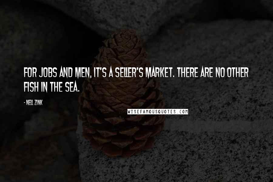 Nell Zink Quotes: For jobs and men, it's a seller's market. There are no other fish in the sea.