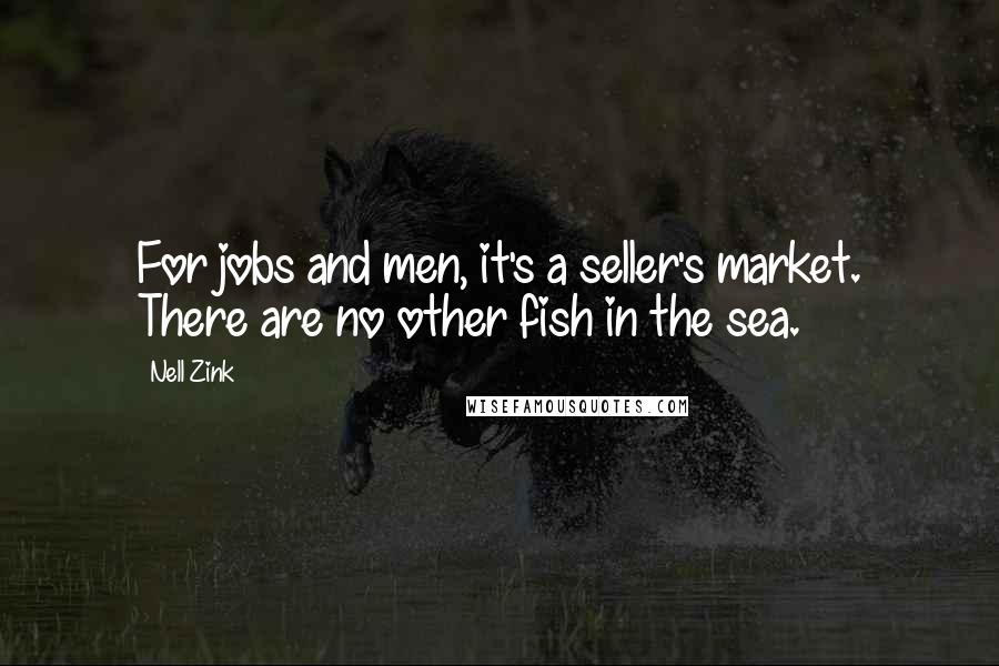 Nell Zink Quotes: For jobs and men, it's a seller's market. There are no other fish in the sea.