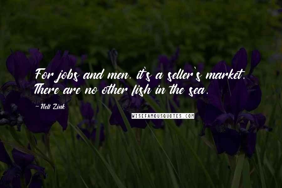 Nell Zink Quotes: For jobs and men, it's a seller's market. There are no other fish in the sea.