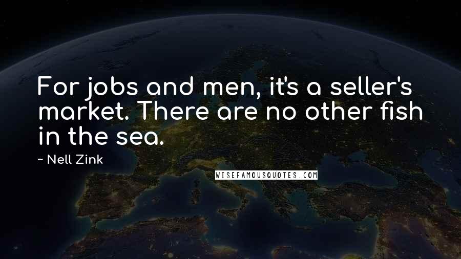 Nell Zink Quotes: For jobs and men, it's a seller's market. There are no other fish in the sea.