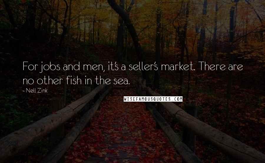 Nell Zink Quotes: For jobs and men, it's a seller's market. There are no other fish in the sea.