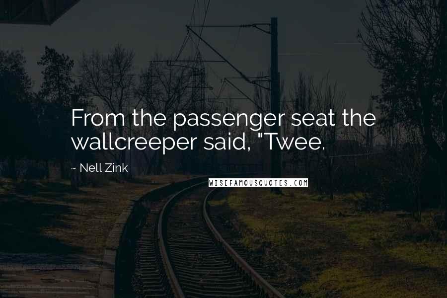 Nell Zink Quotes: From the passenger seat the wallcreeper said, "Twee.
