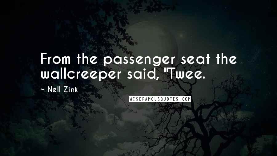 Nell Zink Quotes: From the passenger seat the wallcreeper said, "Twee.