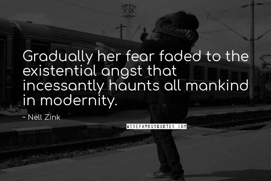 Nell Zink Quotes: Gradually her fear faded to the existential angst that incessantly haunts all mankind in modernity.