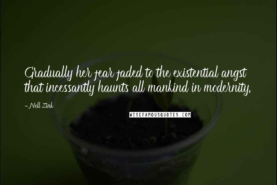 Nell Zink Quotes: Gradually her fear faded to the existential angst that incessantly haunts all mankind in modernity.