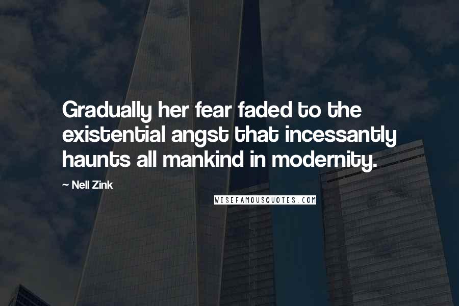 Nell Zink Quotes: Gradually her fear faded to the existential angst that incessantly haunts all mankind in modernity.