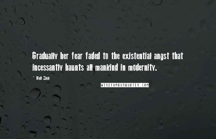 Nell Zink Quotes: Gradually her fear faded to the existential angst that incessantly haunts all mankind in modernity.