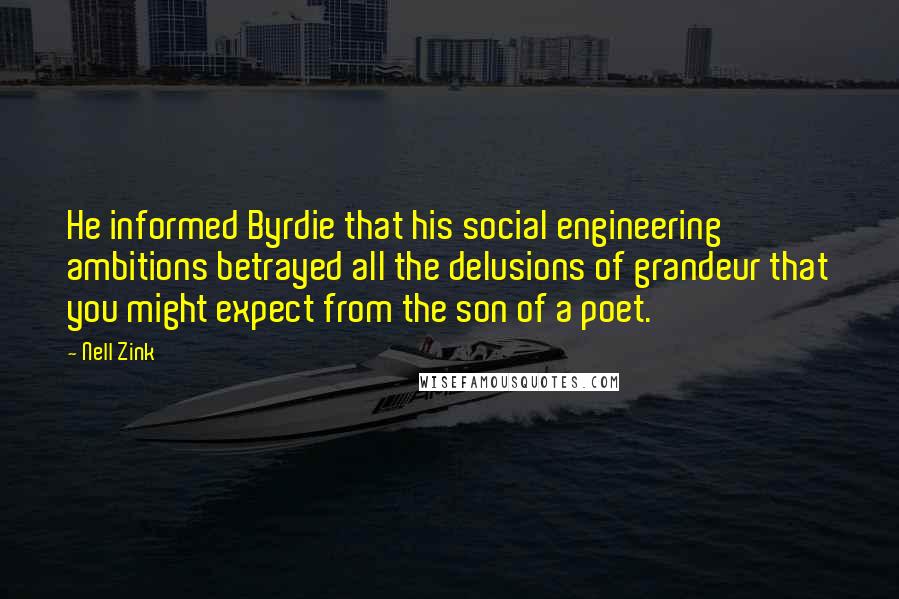 Nell Zink Quotes: He informed Byrdie that his social engineering ambitions betrayed all the delusions of grandeur that you might expect from the son of a poet.