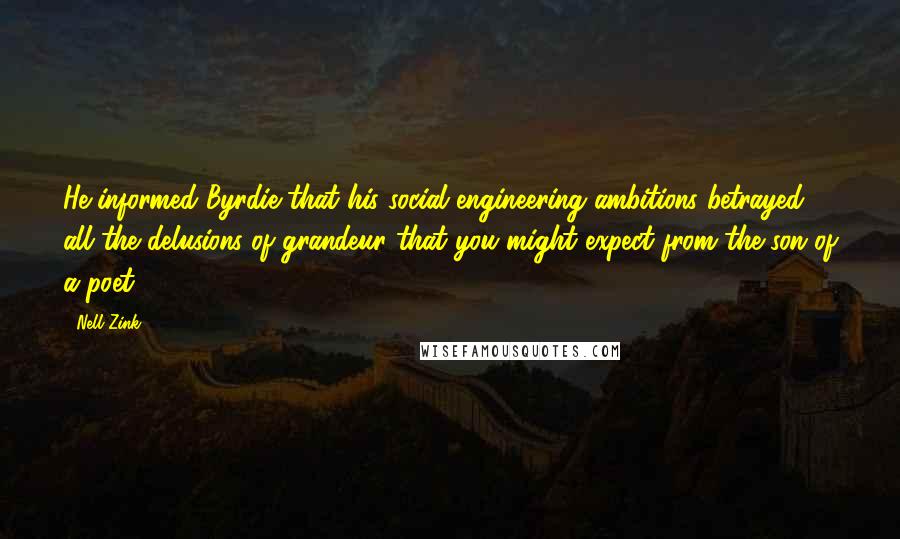 Nell Zink Quotes: He informed Byrdie that his social engineering ambitions betrayed all the delusions of grandeur that you might expect from the son of a poet.