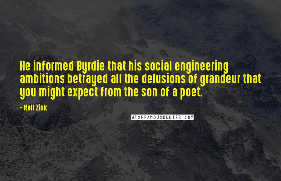 Nell Zink Quotes: He informed Byrdie that his social engineering ambitions betrayed all the delusions of grandeur that you might expect from the son of a poet.