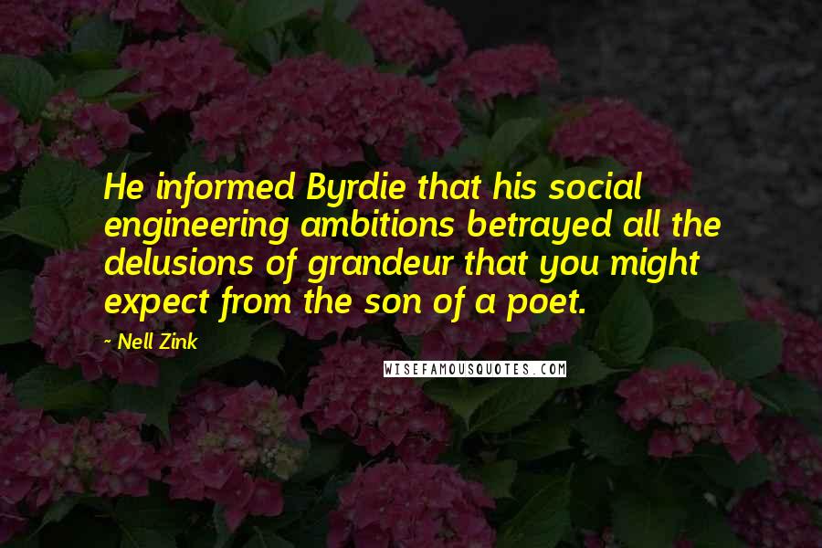 Nell Zink Quotes: He informed Byrdie that his social engineering ambitions betrayed all the delusions of grandeur that you might expect from the son of a poet.