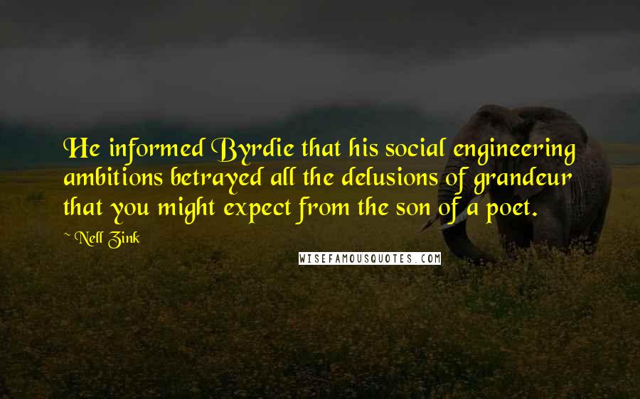 Nell Zink Quotes: He informed Byrdie that his social engineering ambitions betrayed all the delusions of grandeur that you might expect from the son of a poet.