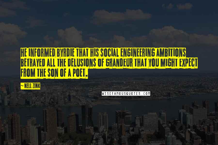 Nell Zink Quotes: He informed Byrdie that his social engineering ambitions betrayed all the delusions of grandeur that you might expect from the son of a poet.