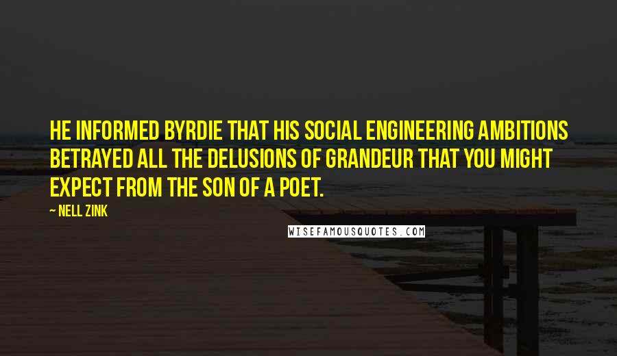 Nell Zink Quotes: He informed Byrdie that his social engineering ambitions betrayed all the delusions of grandeur that you might expect from the son of a poet.