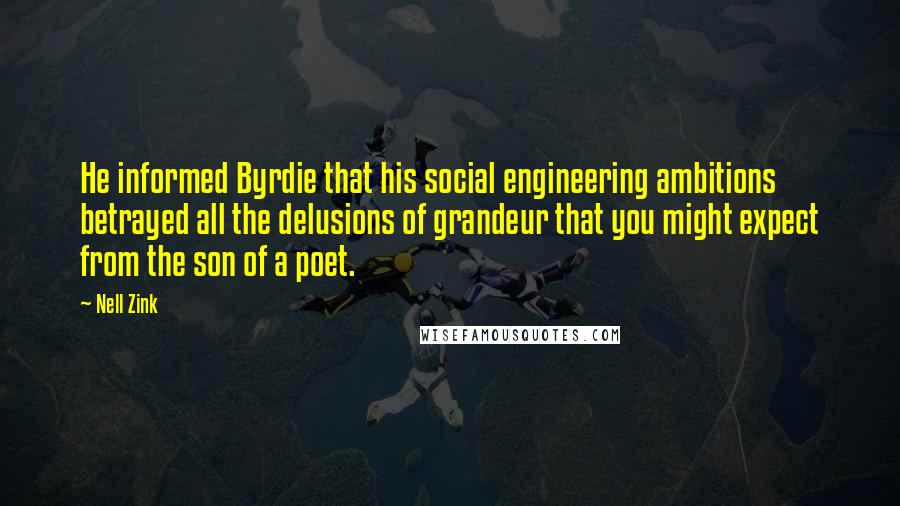 Nell Zink Quotes: He informed Byrdie that his social engineering ambitions betrayed all the delusions of grandeur that you might expect from the son of a poet.