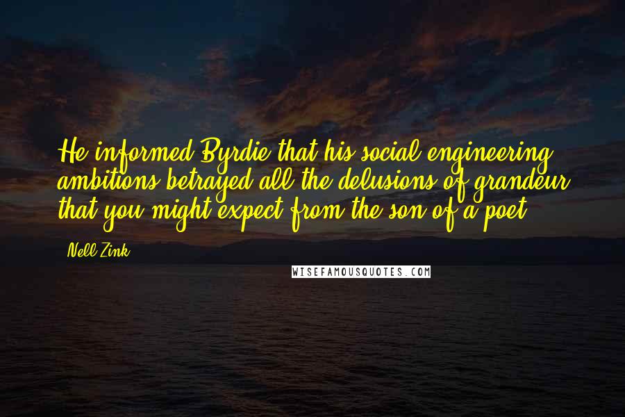 Nell Zink Quotes: He informed Byrdie that his social engineering ambitions betrayed all the delusions of grandeur that you might expect from the son of a poet.