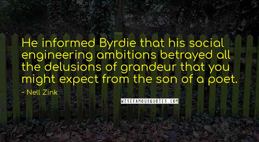 Nell Zink Quotes: He informed Byrdie that his social engineering ambitions betrayed all the delusions of grandeur that you might expect from the son of a poet.