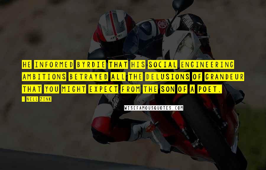 Nell Zink Quotes: He informed Byrdie that his social engineering ambitions betrayed all the delusions of grandeur that you might expect from the son of a poet.