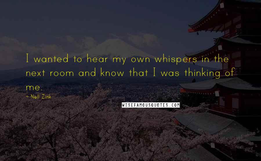 Nell Zink Quotes: I wanted to hear my own whispers in the next room and know that I was thinking of me.
