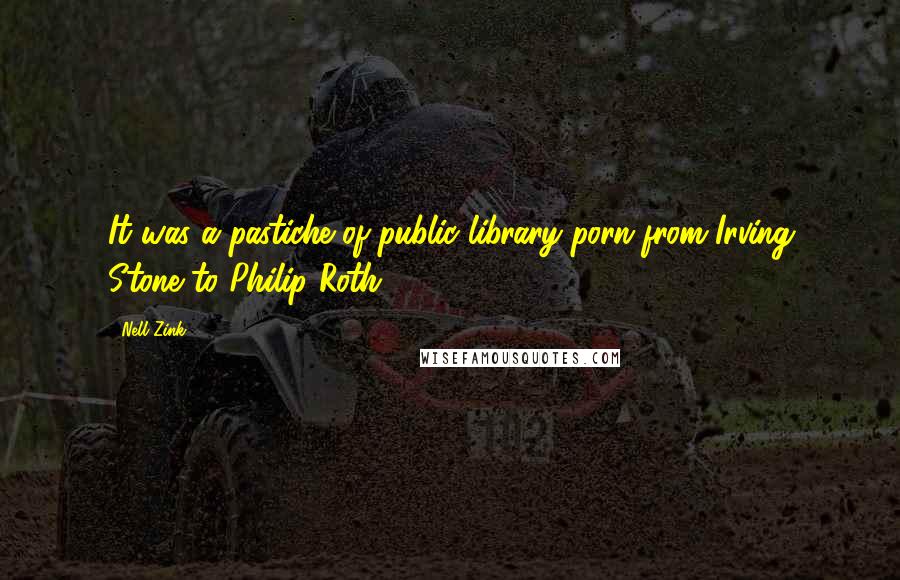 Nell Zink Quotes: It was a pastiche of public library porn from Irving Stone to Philip Roth.