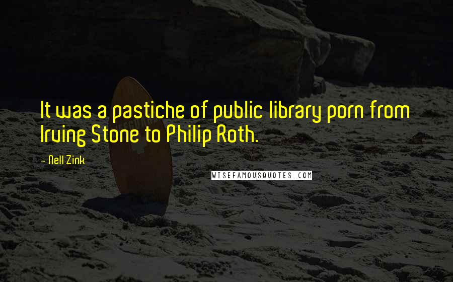 Nell Zink Quotes: It was a pastiche of public library porn from Irving Stone to Philip Roth.