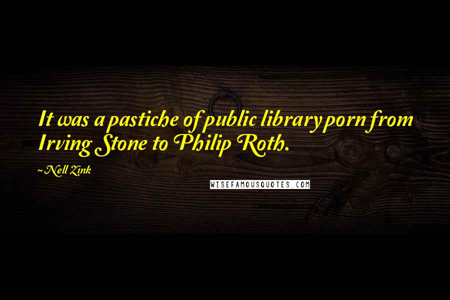 Nell Zink Quotes: It was a pastiche of public library porn from Irving Stone to Philip Roth.