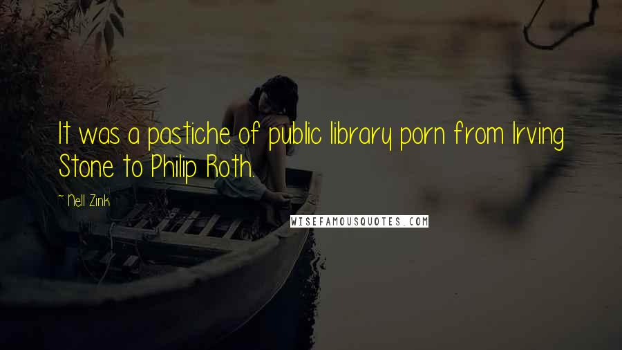 Nell Zink Quotes: It was a pastiche of public library porn from Irving Stone to Philip Roth.