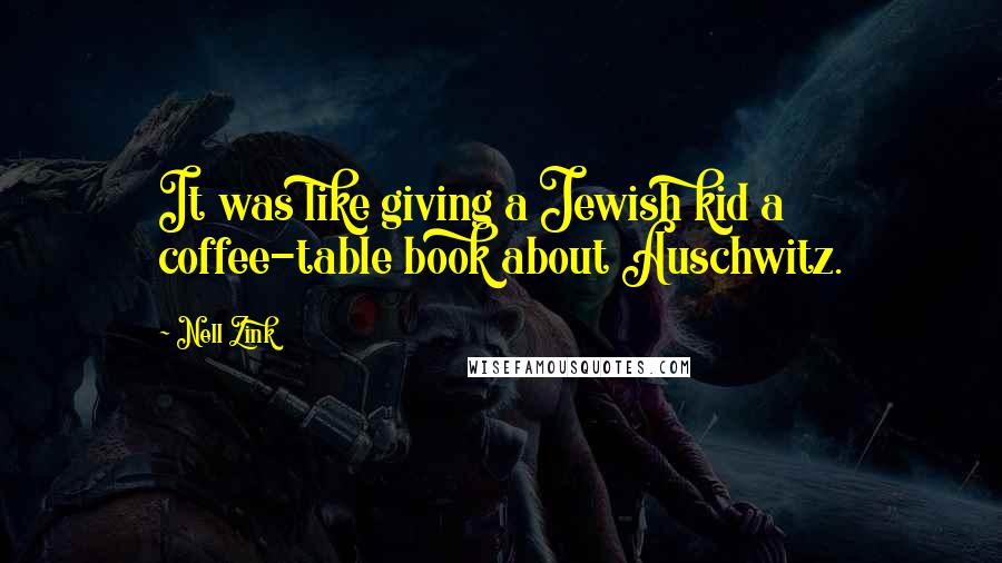 Nell Zink Quotes: It was like giving a Jewish kid a coffee-table book about Auschwitz.