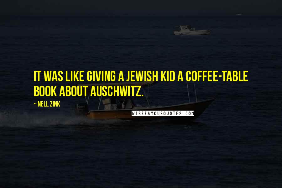 Nell Zink Quotes: It was like giving a Jewish kid a coffee-table book about Auschwitz.