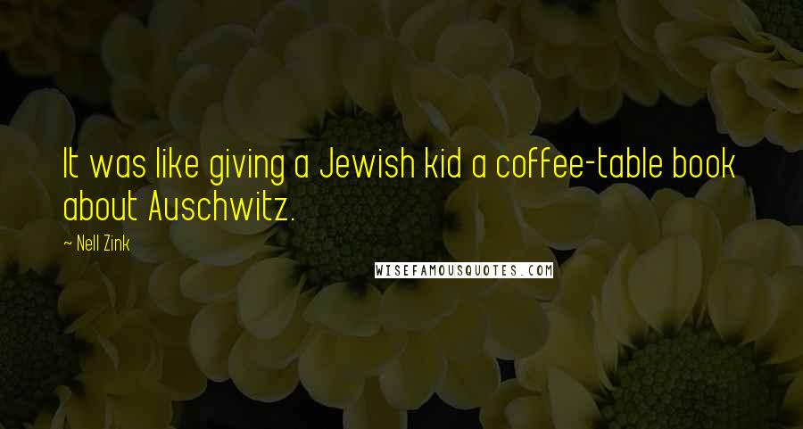 Nell Zink Quotes: It was like giving a Jewish kid a coffee-table book about Auschwitz.