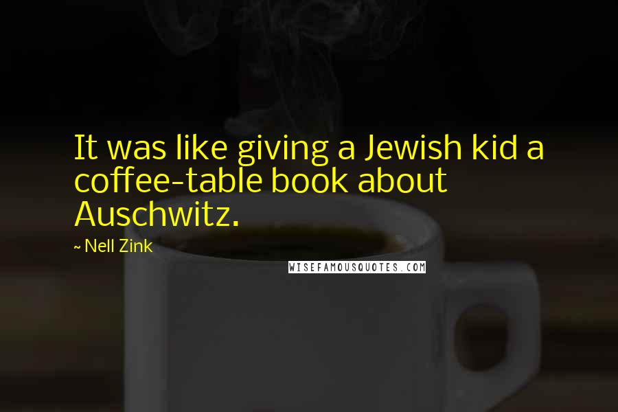 Nell Zink Quotes: It was like giving a Jewish kid a coffee-table book about Auschwitz.