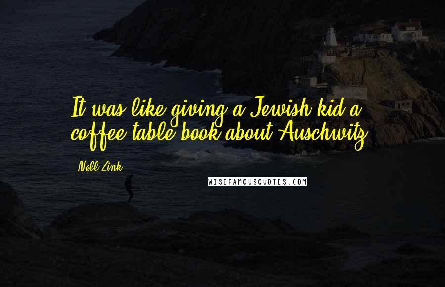 Nell Zink Quotes: It was like giving a Jewish kid a coffee-table book about Auschwitz.