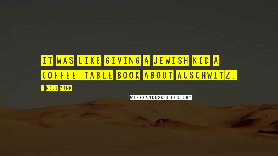 Nell Zink Quotes: It was like giving a Jewish kid a coffee-table book about Auschwitz.