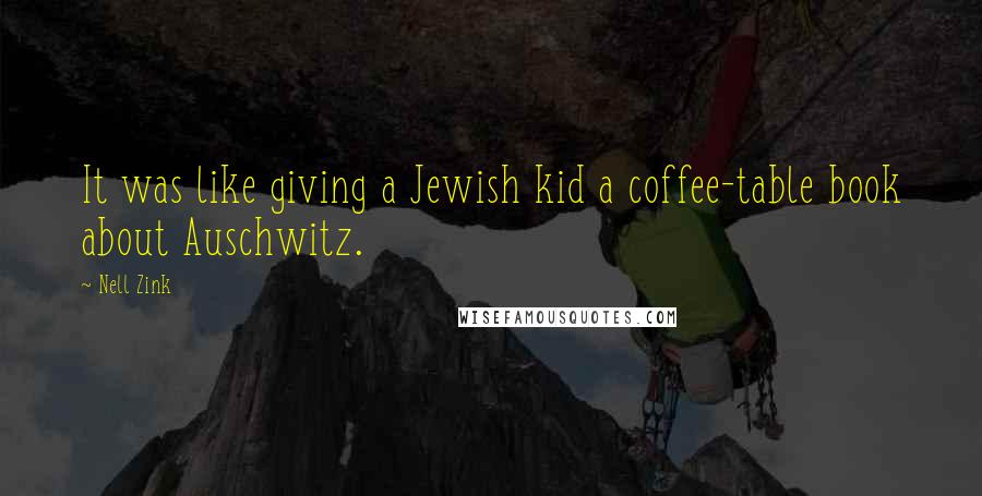 Nell Zink Quotes: It was like giving a Jewish kid a coffee-table book about Auschwitz.