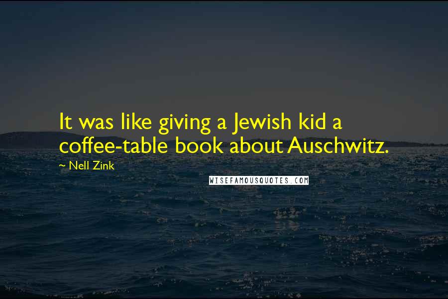 Nell Zink Quotes: It was like giving a Jewish kid a coffee-table book about Auschwitz.