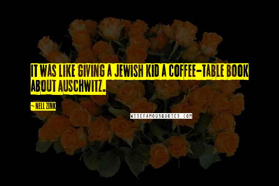 Nell Zink Quotes: It was like giving a Jewish kid a coffee-table book about Auschwitz.