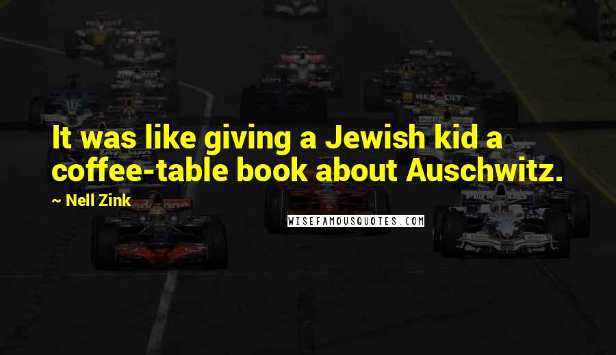 Nell Zink Quotes: It was like giving a Jewish kid a coffee-table book about Auschwitz.