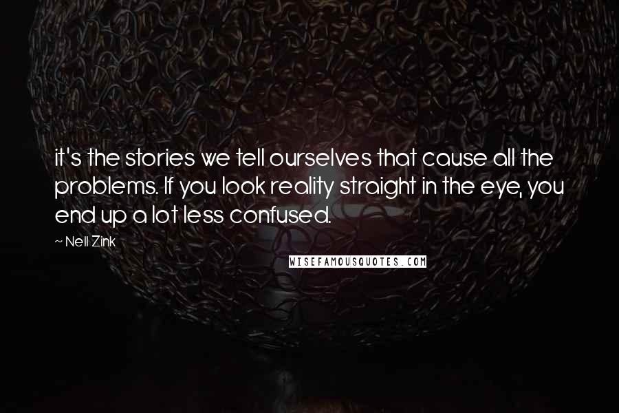 Nell Zink Quotes: it's the stories we tell ourselves that cause all the problems. If you look reality straight in the eye, you end up a lot less confused.